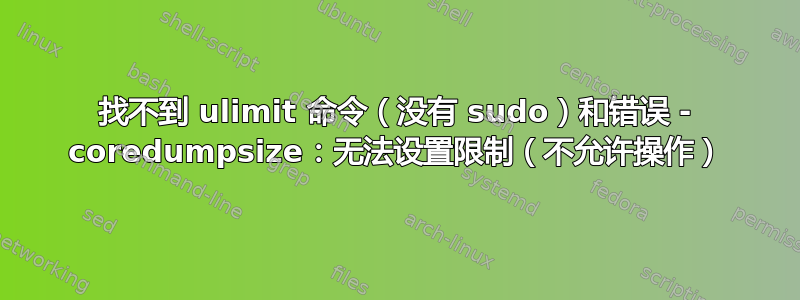 找不到 ulimit 命令（没有 sudo）和错误 - coredumpsize：无法设置限制（不允许操作）