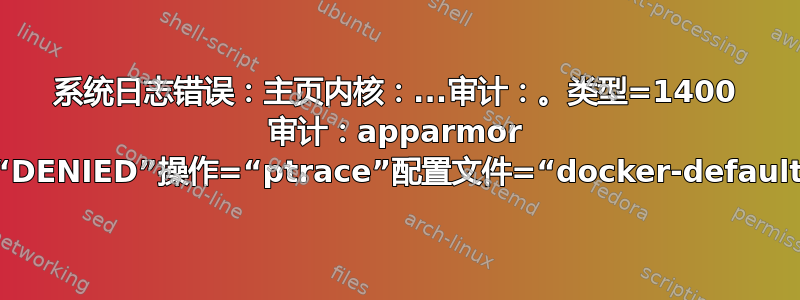 系统日志错误：主页内核：...审计：。类型=1400 审计：apparmor =“DENIED”操作=“ptrace”配置文件=“docker-default”