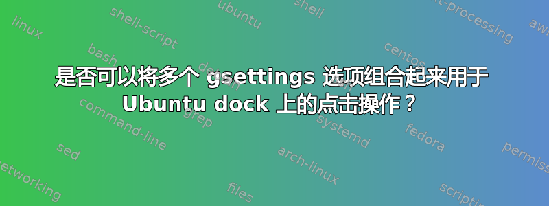 是否可以将多个 gsettings 选项组合起来用于 Ubuntu dock 上的点击操作？