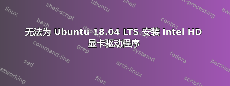 无法为 Ubuntu 18.04 LTS 安装 Intel HD 显卡驱动程序