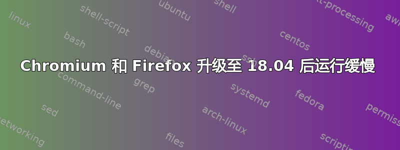 Chromium 和 Firefox 升级至 18.04 后运行缓慢