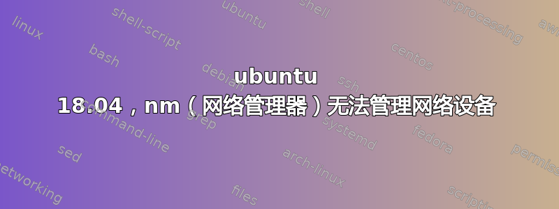 ubuntu 18.04，nm（网络管理器）无法管理网络设备