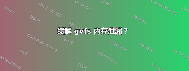 缓解 gvfs 内存泄漏？