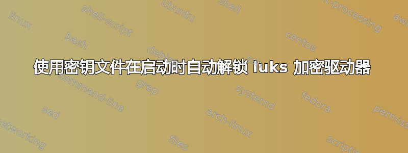 使用密钥文件在启动时自动解锁 luks 加密驱动器