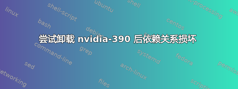 尝试卸载 nvidia-390 后依赖关系损坏