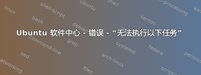 Ubuntu 软件中心 - 错误 - “无法执行以下任务”