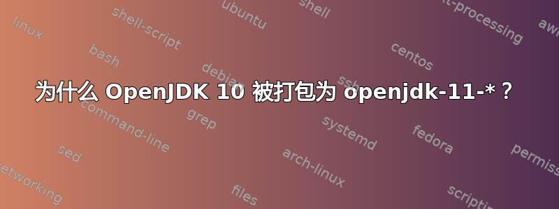 为什么 OpenJDK 10 被打包为 openjdk-11-*？