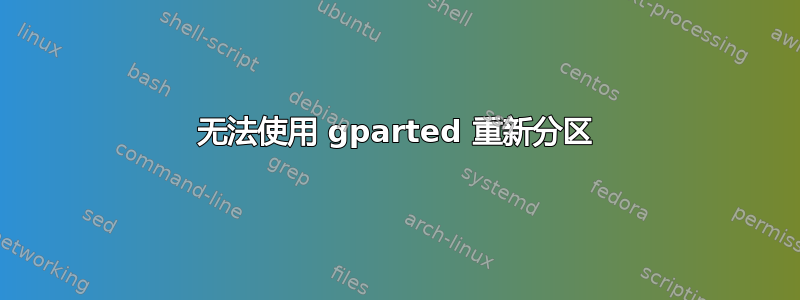 无法使用 gparted 重新分区