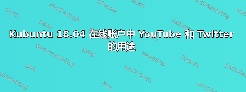 Kubuntu 18.04 在线账户中 YouTube 和 Twitter 的用途