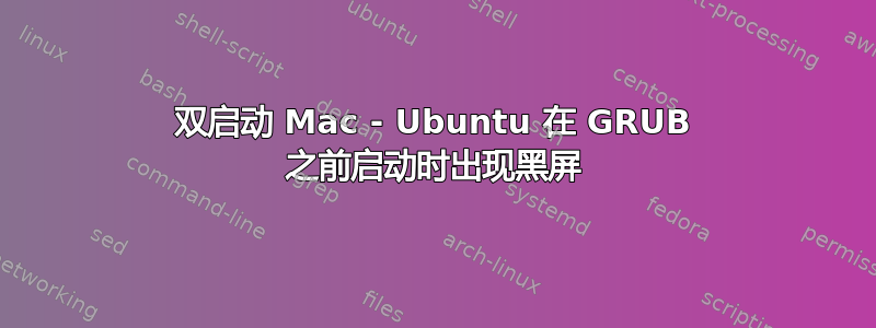 双启动 Mac - Ubuntu 在 GRUB 之前启动时出现黑屏