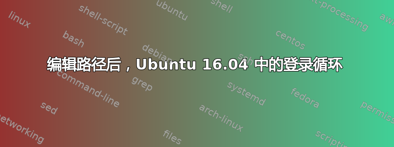 编辑路径后，Ubuntu 16.04 中的登录循环