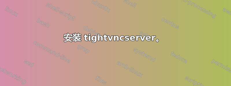 安装 tightvncserver。