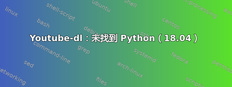 Youtube-dl：未找到 Python（18.04）