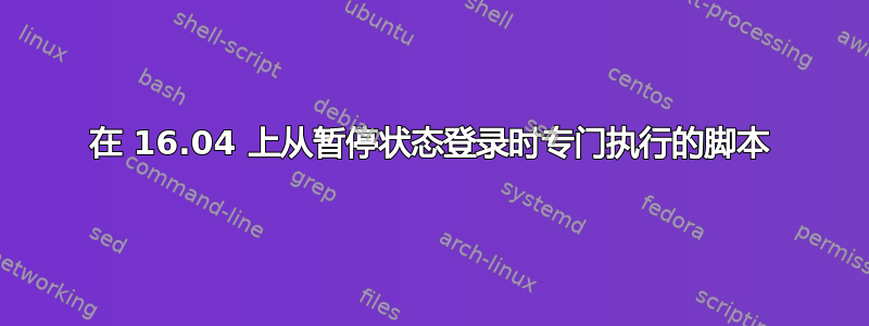 在 16.04 上从暂停状态登录时专门执行的脚本