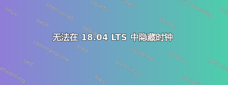 无法在 18.04 LTS 中隐藏时钟