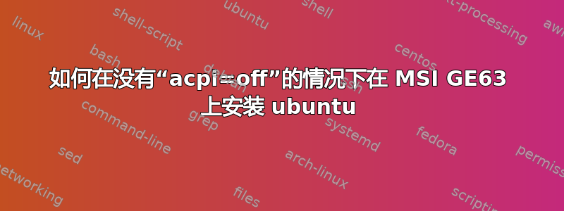 如何在没有“acpi=off”的情况下在 MSI GE63 上安装 ubuntu