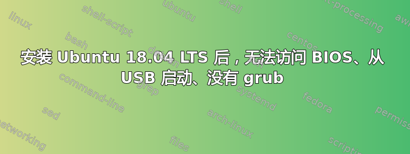 安装 Ubuntu 18.04 LTS 后，无法访问 BIOS、从 USB 启动、没有 grub