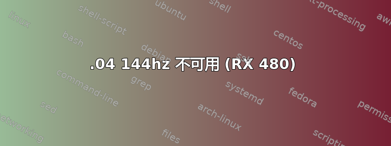 18.04 144hz 不可用 (RX 480)