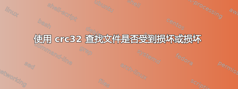 使用 crc32 查找文件是否受到损坏或损坏