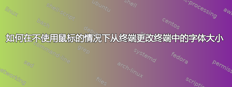 如何在不使用鼠标的情况下从终端更改终端中的字体大小