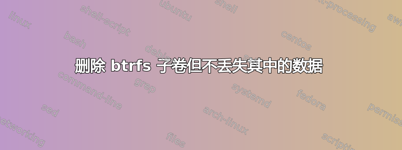 删除 btrfs 子卷但不丢失其中的数据