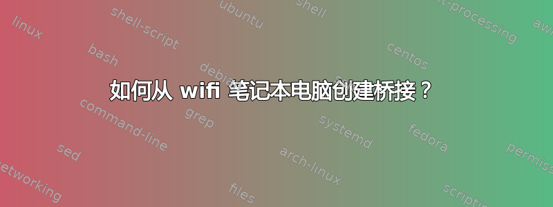 如何从 wifi 笔记本电脑创建桥接？