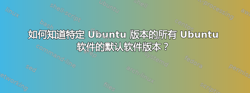 如何知道特定 Ubuntu 版本的所有 Ubuntu 软件的默认软件版本？