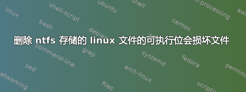 删除 ntfs 存储的 linux 文件的可执行位会损坏文件