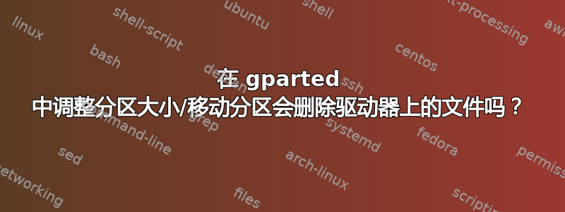 在 gparted 中调整分区大小/移动分区会删除驱动器上的文件吗？