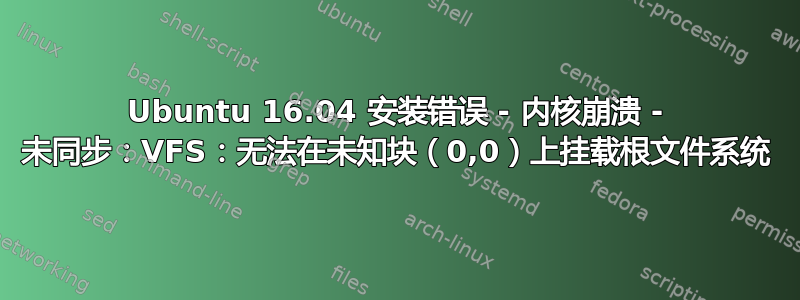 Ubuntu 16.04 安装错误 - 内核崩溃 - 未同步：VFS：无法在未知块（0,0）上挂载根文件系统