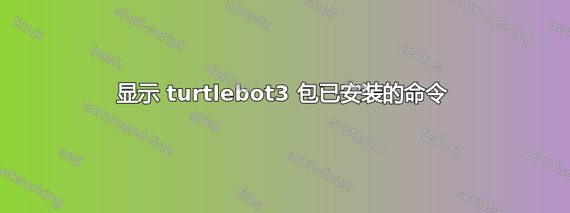 显示 turtlebot3 包已安装的命令