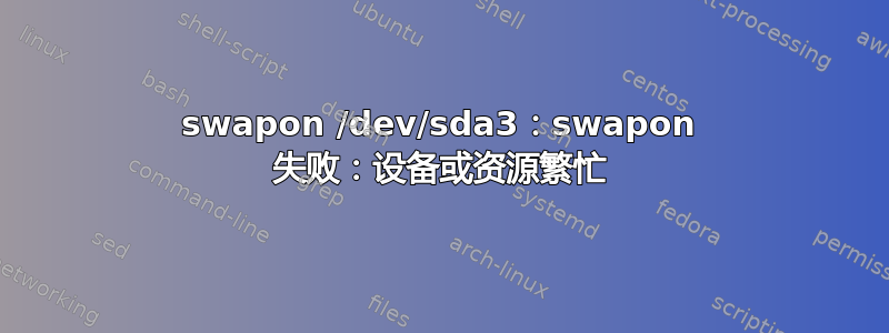 swapon /dev/sda3：swapon 失败：设备或资源繁忙