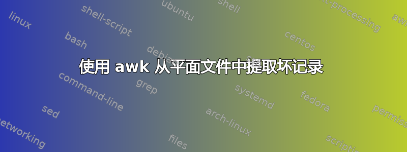 使用 awk 从平面文件中提取坏记录