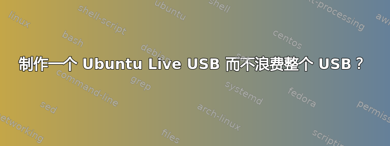 制作一个 Ubuntu Live USB 而不浪费整个 USB？