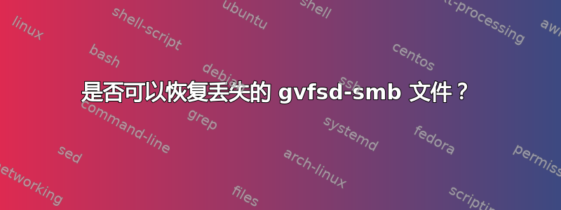 是否可以恢复丢失的 gvfsd-smb 文件？