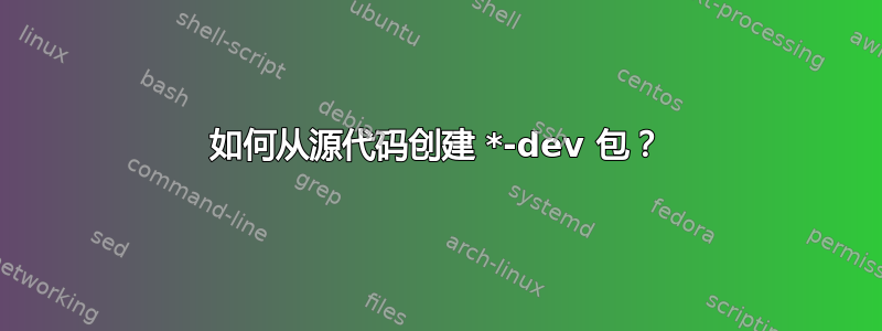 如何从源代码创建 *-dev 包？