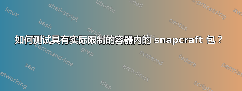 如何测试具有实际限制的容器内的 snapcraft 包？