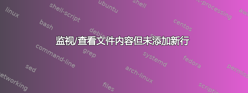 监视/查看文件内容但未添加新行