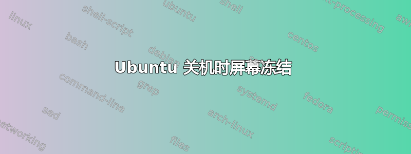 Ubuntu 关机时屏幕冻结