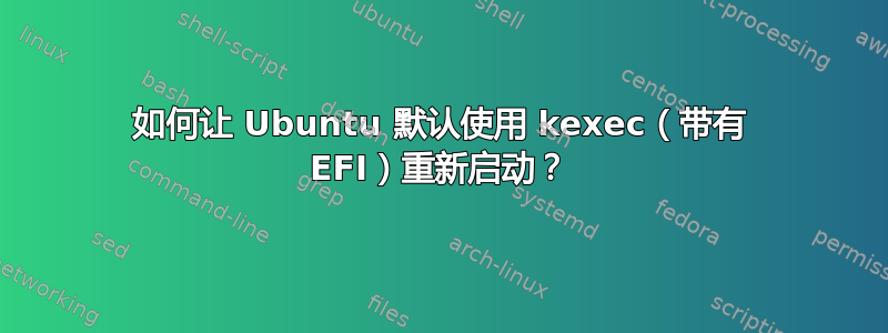 如何让 Ubuntu 默认使用 kexec（带有 EFI）重新启动？