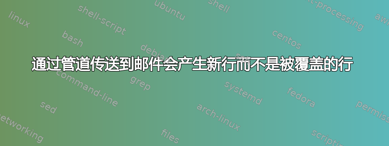 通过管道传送到邮件会产生新行而不是被覆盖的行