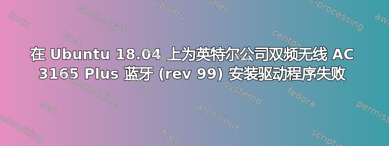 在 Ubuntu 18.04 上为英特尔公司双频无线 AC 3165 Plus 蓝牙 (rev 99) 安装驱动程序失败