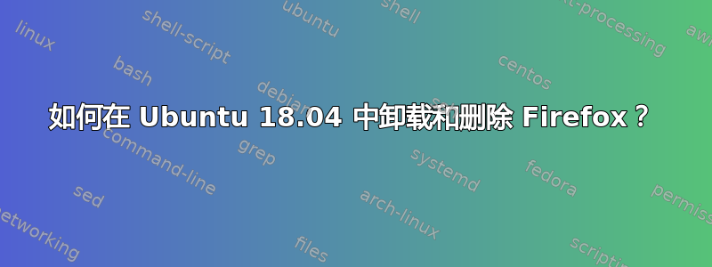 如何在 Ubuntu 18.04 中卸载和删除 Firefox？