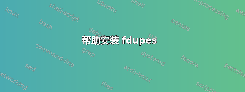 帮助安装 fdupes 