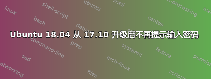 Ubuntu 18.04 从 17.10 升级后不再提示输入密码