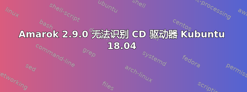 Amarok 2.9.0 无法识别 CD 驱动器 Kubuntu 18.04