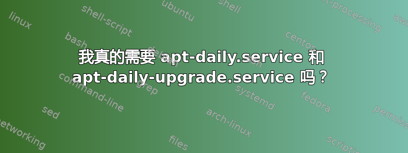 我真的需要 apt-daily.service 和 apt-daily-upgrade.service 吗？