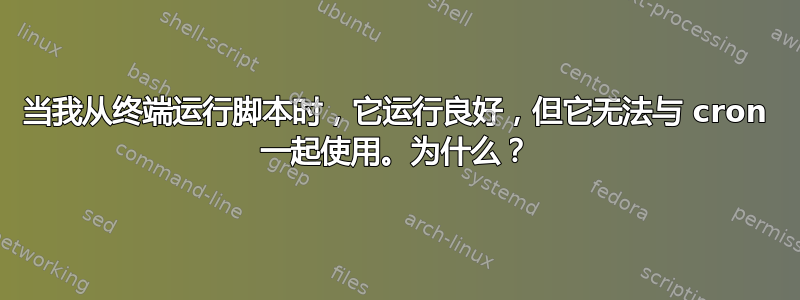 当我从终端运行脚本时，它运行良好，但它无法与 cron 一起使用。为什么？