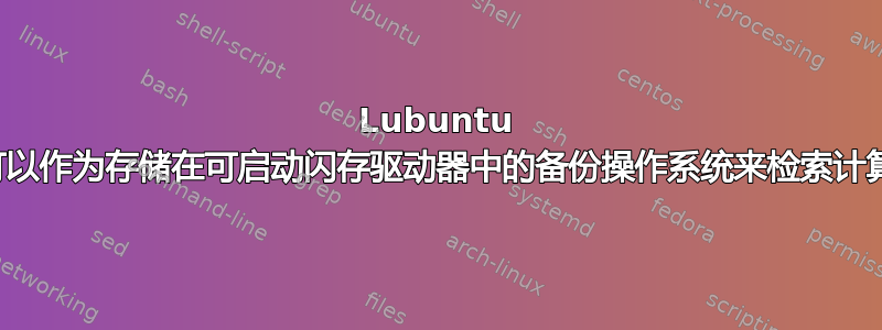 Lubuntu 的备用安装文件可以作为存储在可启动闪存驱动器中的备份操作系统来检索计算机上的文件吗？