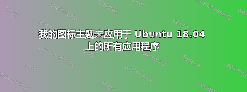 我的图标主题未应用于 Ubuntu 18.04 上的所有应用程序